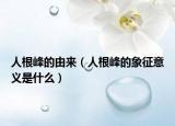 人根峰的由來（人根峰的象征意義是什么）