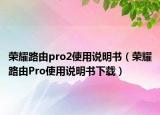 榮耀路由pro2使用說明書（榮耀路由Pro使用說明書下載）