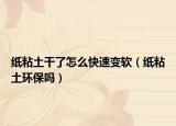紙粘土干了怎么快速變軟（紙粘土環(huán)保嗎）