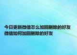 今日更新微信怎么加回刪除的好友 微信如何加回刪除的好友