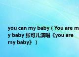 you can my baby（You are my baby 張可兒演唱《you are my baby》）