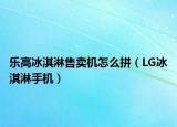樂高冰淇淋售賣機怎么拼（LG冰淇淋手機）