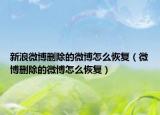 新浪微博刪除的微博怎么恢復(fù)（微博刪除的微博怎么恢復(fù)）