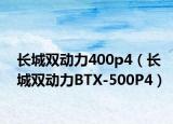 長城雙動力400p4（長城雙動力BTX-500P4）