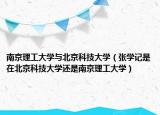 南京理工大學(xué)與北京科技大學(xué)（張學(xué)記是在北京科技大學(xué)還是南京理工大學(xué)）