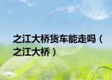之江大橋貨車能走嗎（之江大橋）