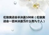倫敦奧運會半決賽100米（倫敦奧運會一百米決賽為什么有九個人）