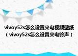 vivoy52s怎么設置來電視頻壁紙（vivoy52s怎么設置來電鈴聲）