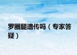 羅圈腿遺傳嗎（專家答疑）