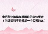 金秀賢李敏鎬在韓國誰的咖位更大（洪鐘賢和李秀赫是一個公司的么）