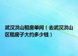 武漢洪山租房單間（去武漢洪山區(qū)租房子大約多少錢）