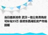 當(dāng)日最新消息 武漢一地公務(wù)員購(gòu)房可補(bǔ)貼15萬(wàn) 促進(jìn)東西湖區(qū)房產(chǎn)市場(chǎng)回暖
