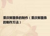重慶鮮面條的制作（重慶鮮面條的制作方法）