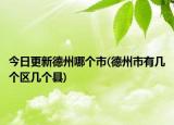 今日更新德州哪個(gè)市(德州市有幾個(gè)區(qū)幾個(gè)縣)