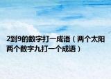 2到9的數(shù)字打一成語（兩個太陽兩個數(shù)字九打一個成語）