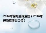 2016年保險宣傳主題（2016年保險宣傳日口號）