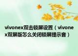 vivonex雙擊鎖屏設(shè)置（vivonex雙屏版怎么關(guān)閉鎖屏提示音）