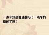 一點車貸是合法的嗎（一點車貸倒閉了嗎）