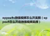 oppoa9x微信視頻怎么開(kāi)美顏（oppoa9怎么開(kāi)啟微信視頻美顏）