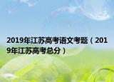 2019年江蘇高考語(yǔ)文考題（2019年江蘇高考總分）