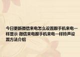 今日更新微信來電怎么設(shè)置跟手機(jī)來電一樣顯示 微信來電跟手機(jī)來電一樣鈴聲設(shè)置方法介紹