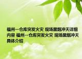 福州一倉庫突發(fā)火災(zāi) 現(xiàn)場黑煙沖天詳細(xì)內(nèi)容 福州一倉庫突發(fā)火災(zāi) 現(xiàn)場黑煙沖天具體介紹