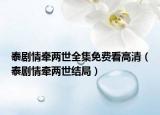 泰劇情牽兩世全集免費看高清（泰劇情牽兩世結局）