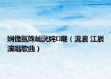 嫻佹氮姝屾洸姹嘲（流浪 江辰演唱歌曲）