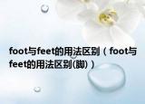 foot與feet的用法區(qū)別（foot與feet的用法區(qū)別(腳)）