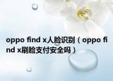 oppo find x人臉識(shí)別（oppo find x刷臉支付安全嗎）