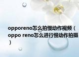 opporeno怎么拍慢動作視頻（oppo reno怎么進行慢動作拍攝）