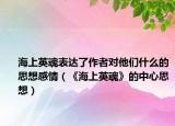海上英魂表達了作者對他們什么的思想感情（《海上英魂》的中心思想）