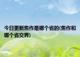 今日更新焦作是哪個省的(焦作和哪個省交界)