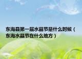 東?？h第一屆水晶節(jié)是什么時候（東海水晶節(jié)在什么地方）