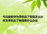 今日更新華為手機忘了密碼怎么辦 華為手機忘了密碼有什么辦法