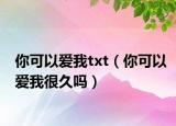 你可以愛我txt（你可以愛我很久嗎）