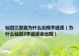 仙劍三里面為什么出現(xiàn)李逍遙（為什么仙劍3李逍遙會出現(xiàn)）