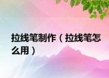 拉線筆制作（拉線筆怎么用）
