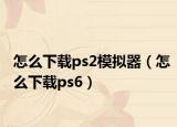 怎么下載ps2模擬器（怎么下載ps6）