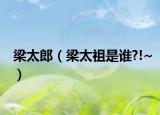 梁太郎（梁太祖是誰?!~）
