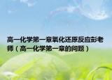 高一化學(xué)第一章氧化還原反應(yīng)彭老師（高一化學(xué)第一章的問(wèn)題）