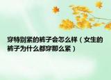 穿特別緊的褲子會(huì)怎么樣（女生的褲子為什么都穿那么緊）