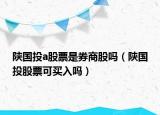 陜國投a股票是券商股嗎（陜國投股票可買入嗎）