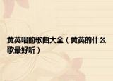 黃英唱的歌曲大全（黃英的什么歌最好聽）