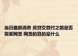 當(dāng)日最新消息 房貸交首付之前是否需要網(wǎng)簽 網(wǎng)簽的目的是什么