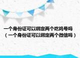 一個(gè)身份證可以綁定兩個(gè)吃雞號(hào)嗎（一個(gè)身份證可以綁定兩個(gè)微信嗎）