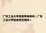 廣東工業(yè)大學(xué)宿舍有電梯嗎（廣東工業(yè)大學(xué)宿舍有空調(diào)嗎）