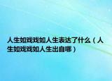 人生如戲戲如人生表達了什么（人生如戲戲如人生出自哪）