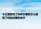 今日更新餓了嗎騎手兼職怎么做 餓了嗎如何兼職騎手