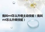 我叫mt怎么升級(jí)主動(dòng)技能（我叫mt怎么升級(jí)技能）